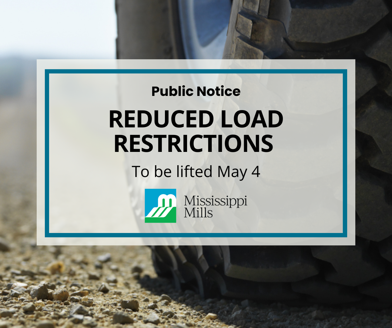 A close up of a vehicle's tire on a gravel road. A white box with blue border includes texts that reads 'Public Notice - Reduced Load Restrictions - To be lifted May 4.'