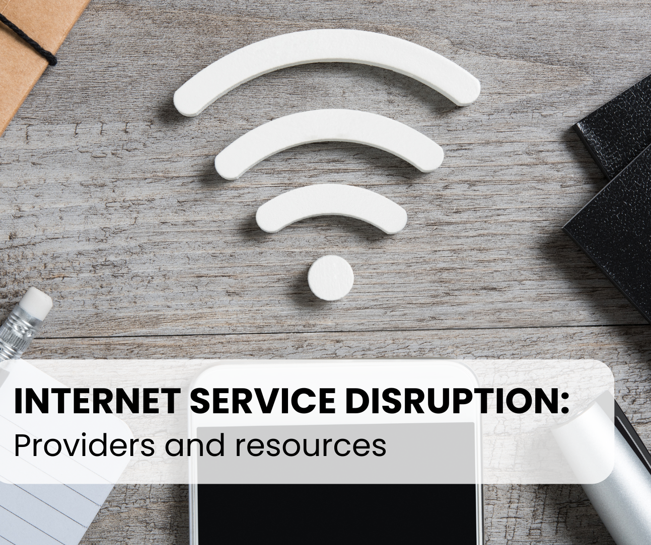 Photo of Wifi logo with phone in the background on table. Text reads 'Internet Service Disruption: Providers and resources'